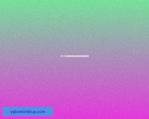 2026世界杯最新盘口分析与赛果走势全面预测